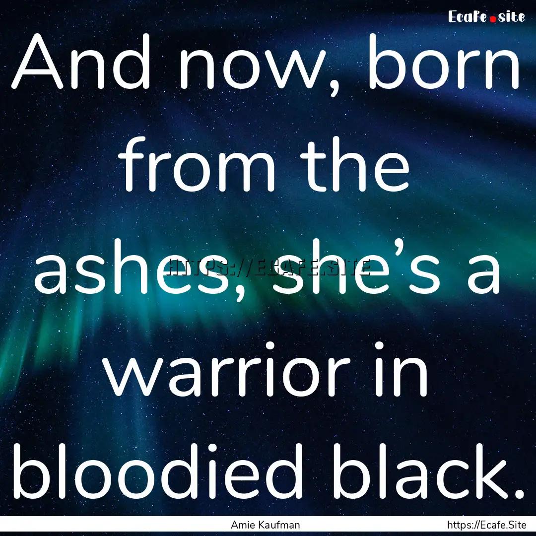 And now, born from the ashes, she’s a warrior.... : Quote by Amie Kaufman