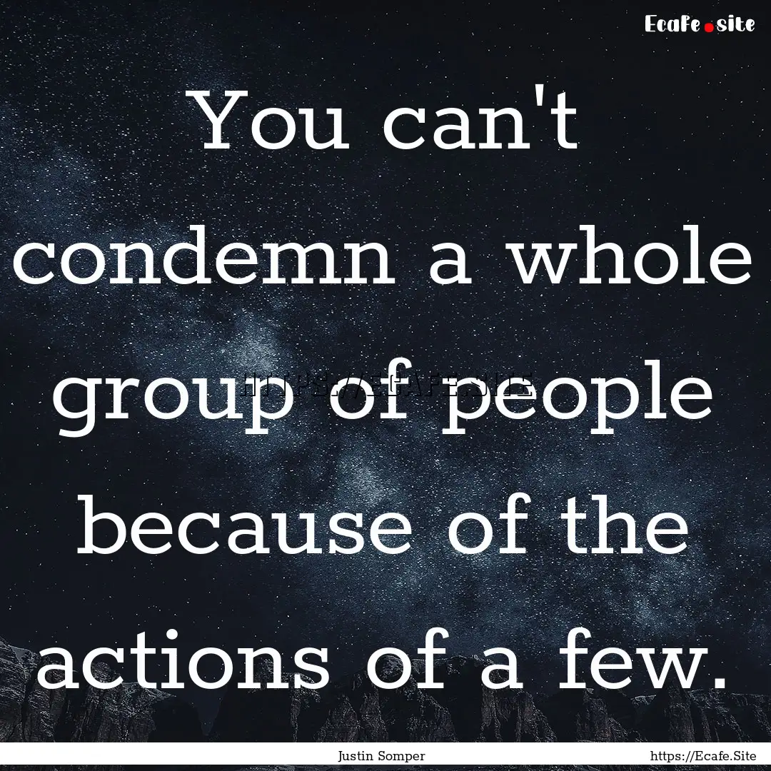 You can't condemn a whole group of people.... : Quote by Justin Somper