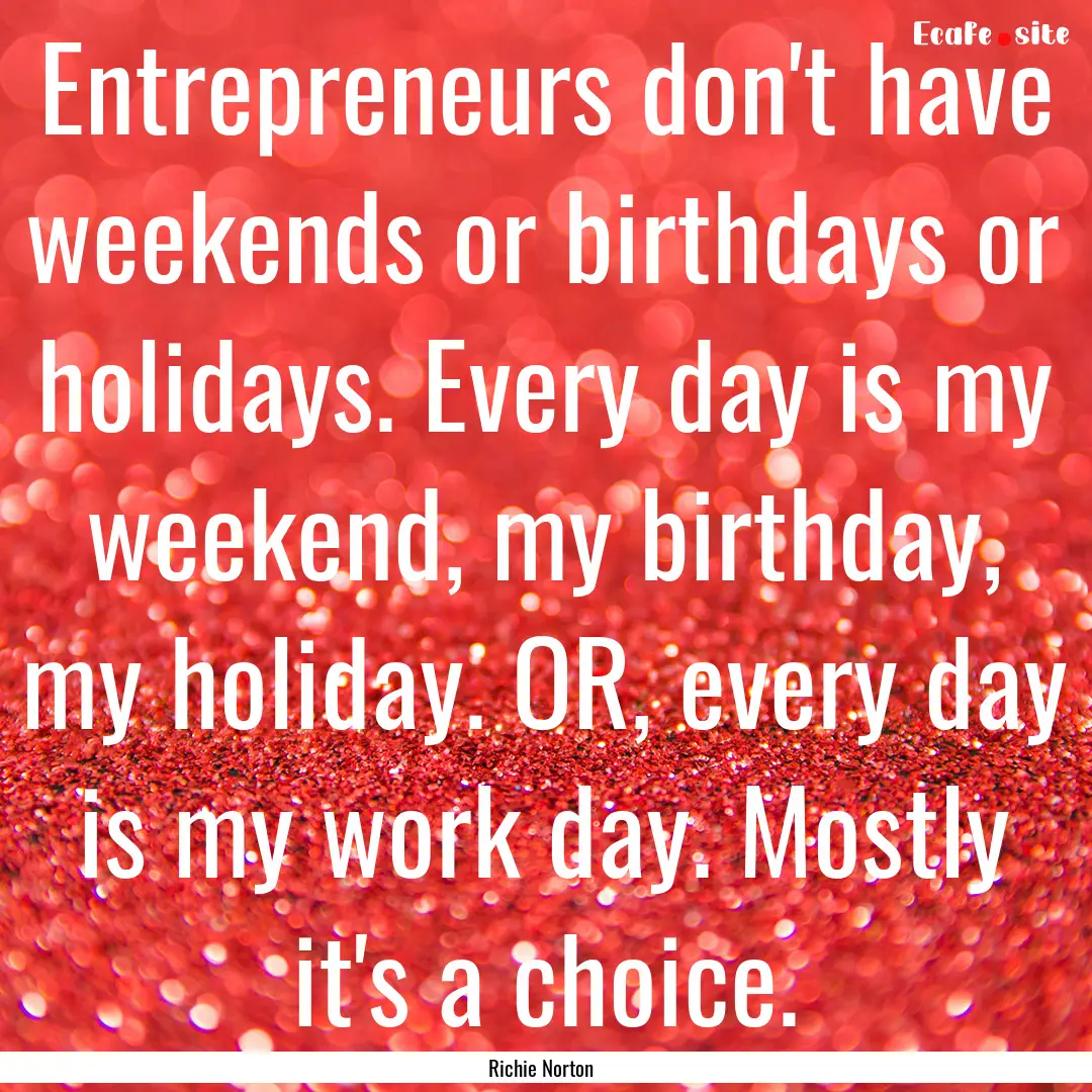 Entrepreneurs don't have weekends or birthdays.... : Quote by Richie Norton