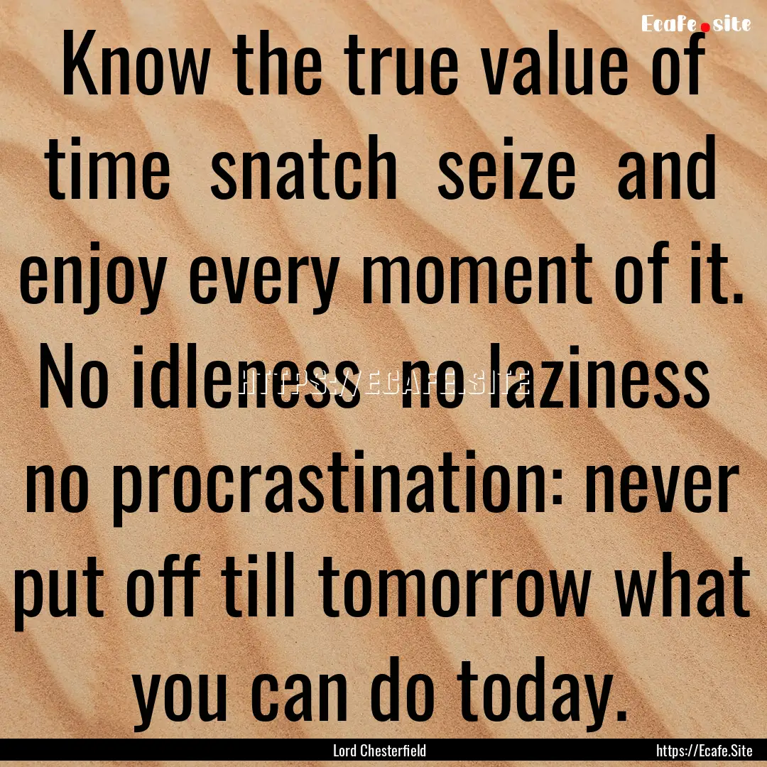 Know the true value of time snatch seize.... : Quote by Lord Chesterfield