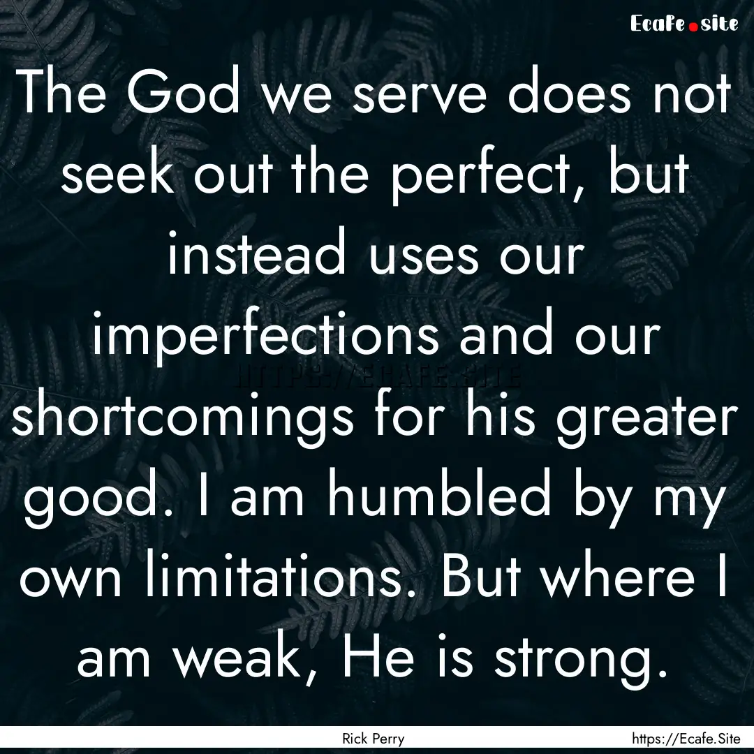 The God we serve does not seek out the perfect,.... : Quote by Rick Perry