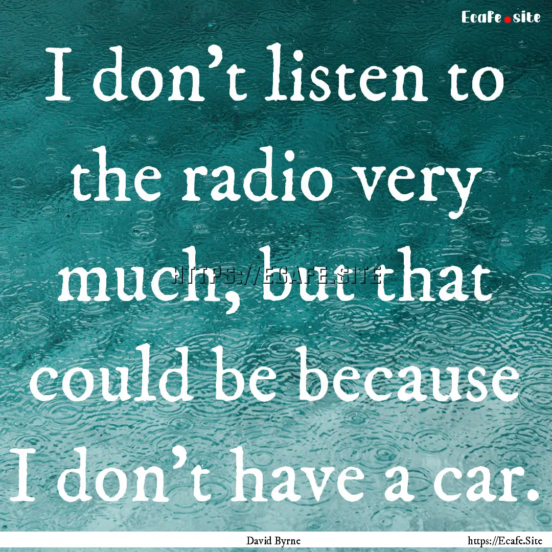 I don't listen to the radio very much, but.... : Quote by David Byrne