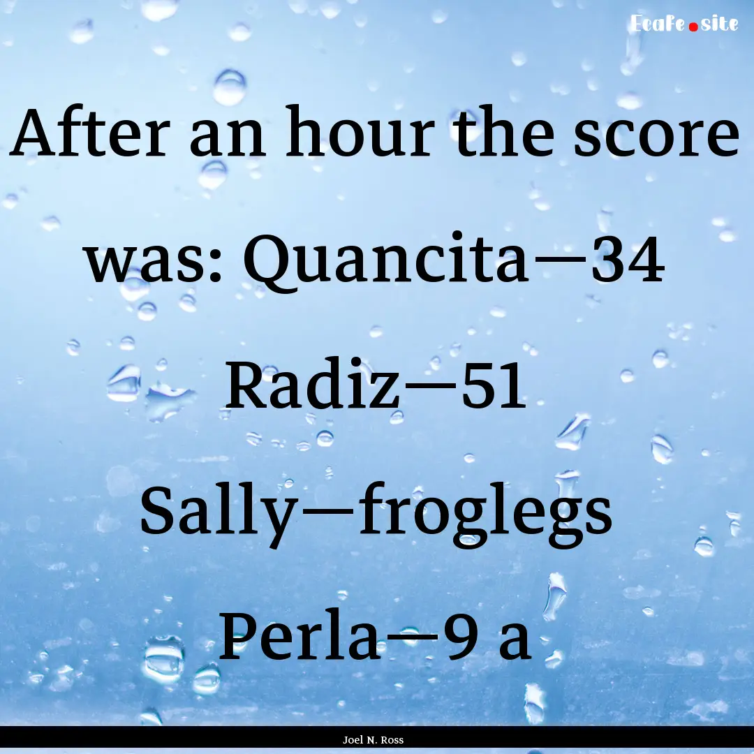 After an hour the score was: Quancita—34.... : Quote by Joel N. Ross