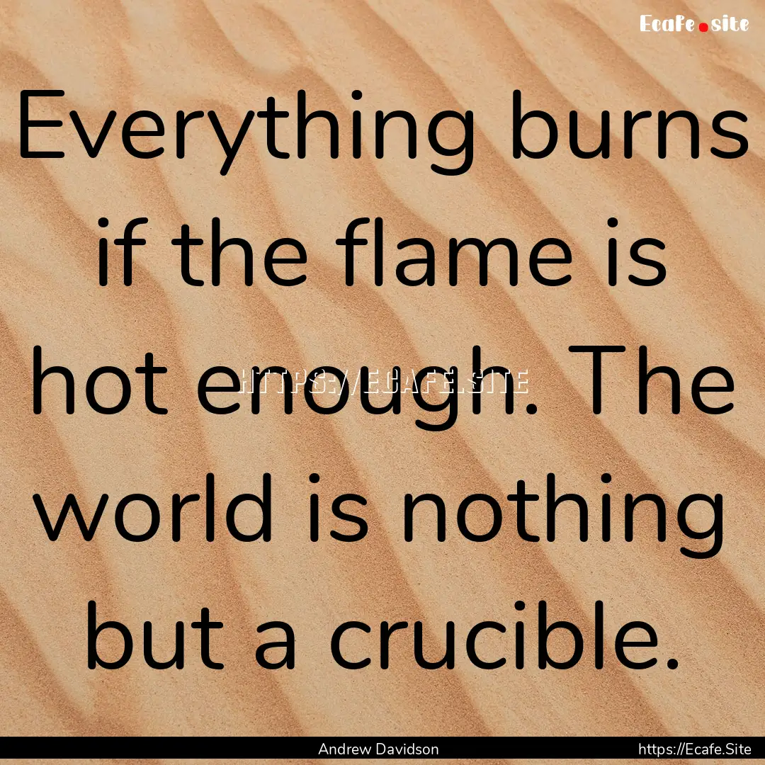 Everything burns if the flame is hot enough..... : Quote by Andrew Davidson