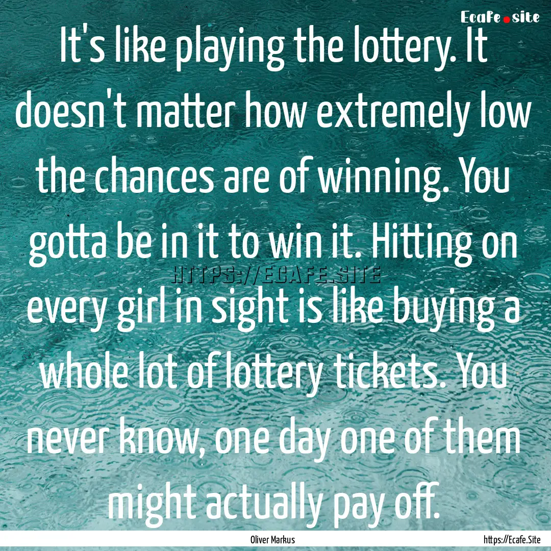 It's like playing the lottery. It doesn't.... : Quote by Oliver Markus