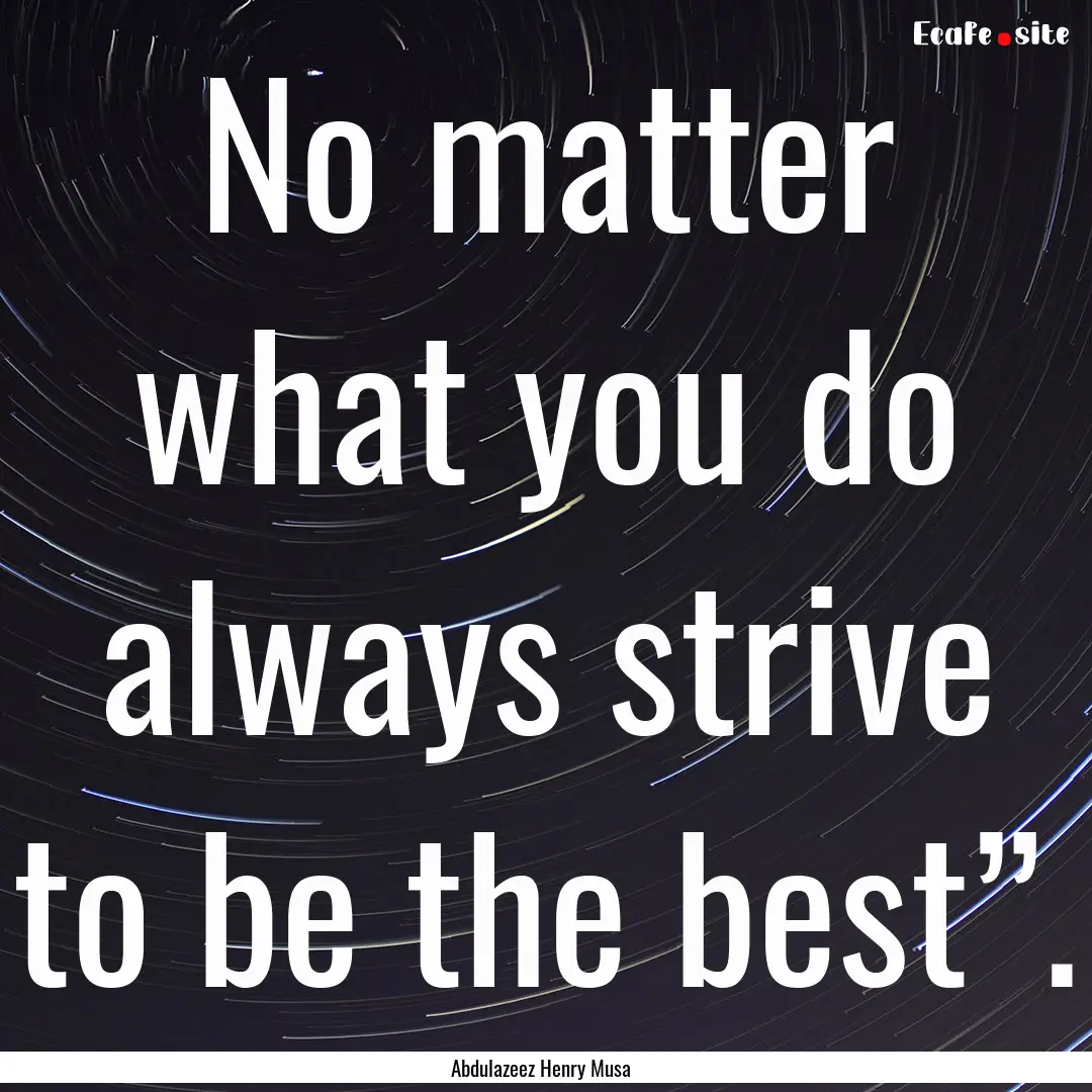 No matter what you do always strive to be.... : Quote by Abdulazeez Henry Musa