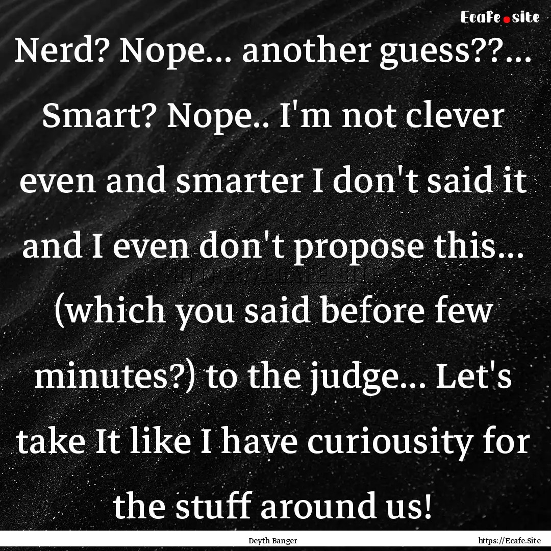 Nerd? Nope... another guess??... Smart? Nope...... : Quote by Deyth Banger