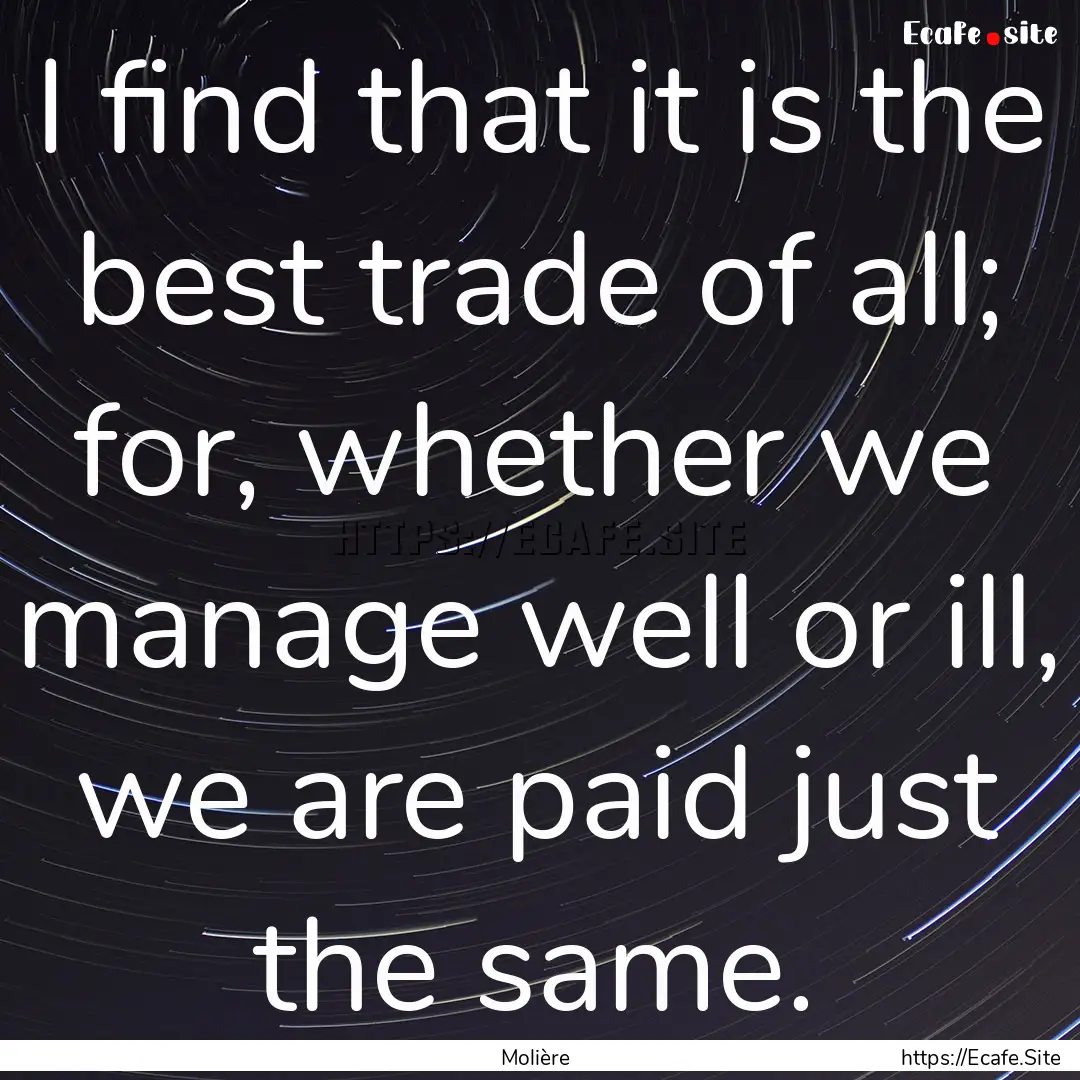 I find that it is the best trade of all;.... : Quote by Molière