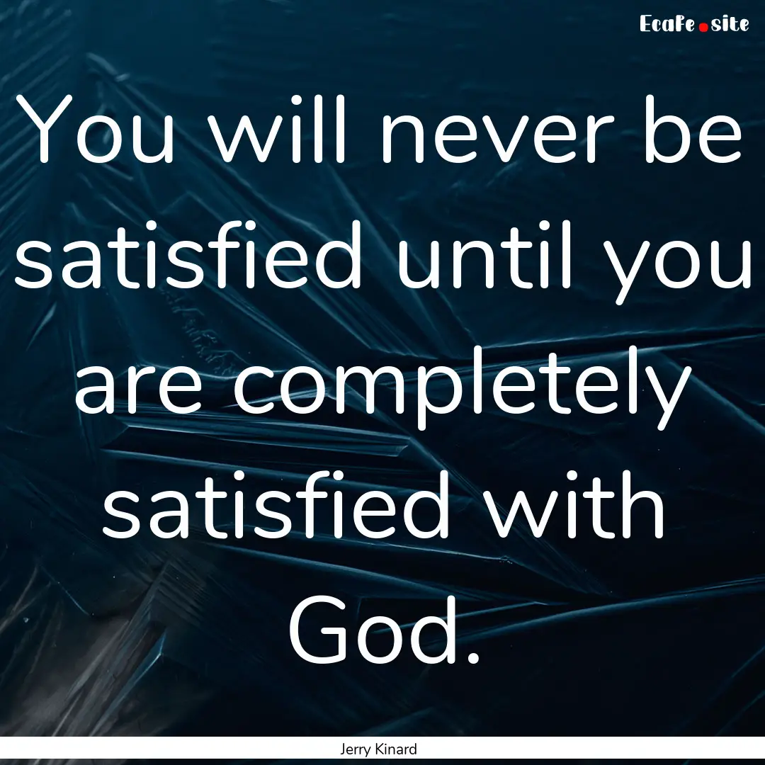 You will never be satisfied until you are.... : Quote by Jerry Kinard