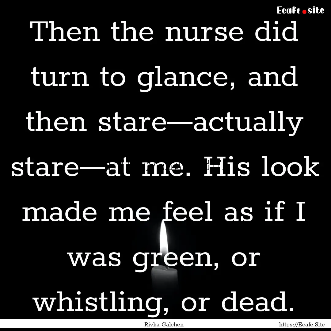 Then the nurse did turn to glance, and then.... : Quote by Rivka Galchen