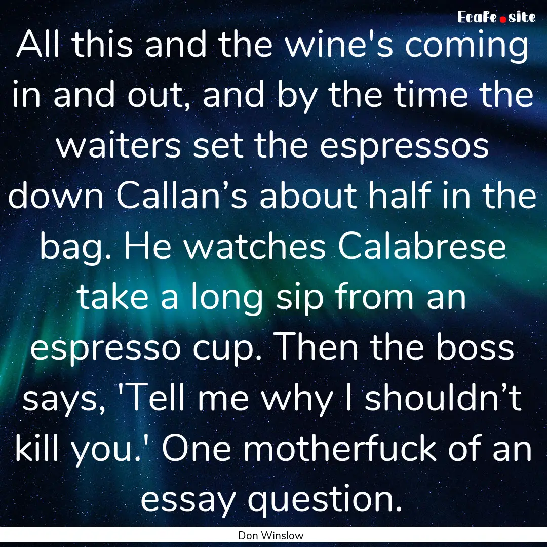 All this and the wine's coming in and out,.... : Quote by Don Winslow