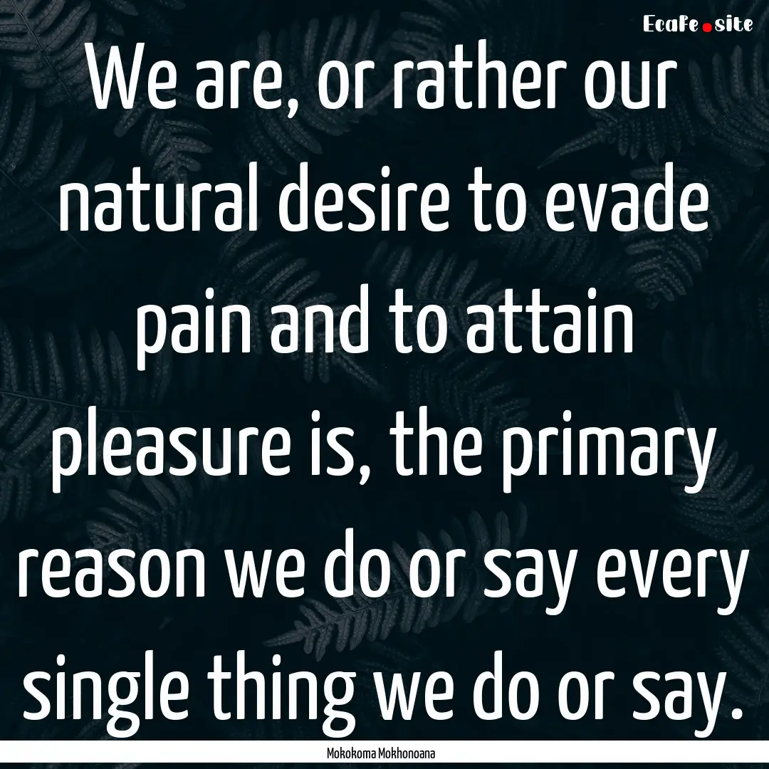 We are, or rather our natural desire to evade.... : Quote by Mokokoma Mokhonoana