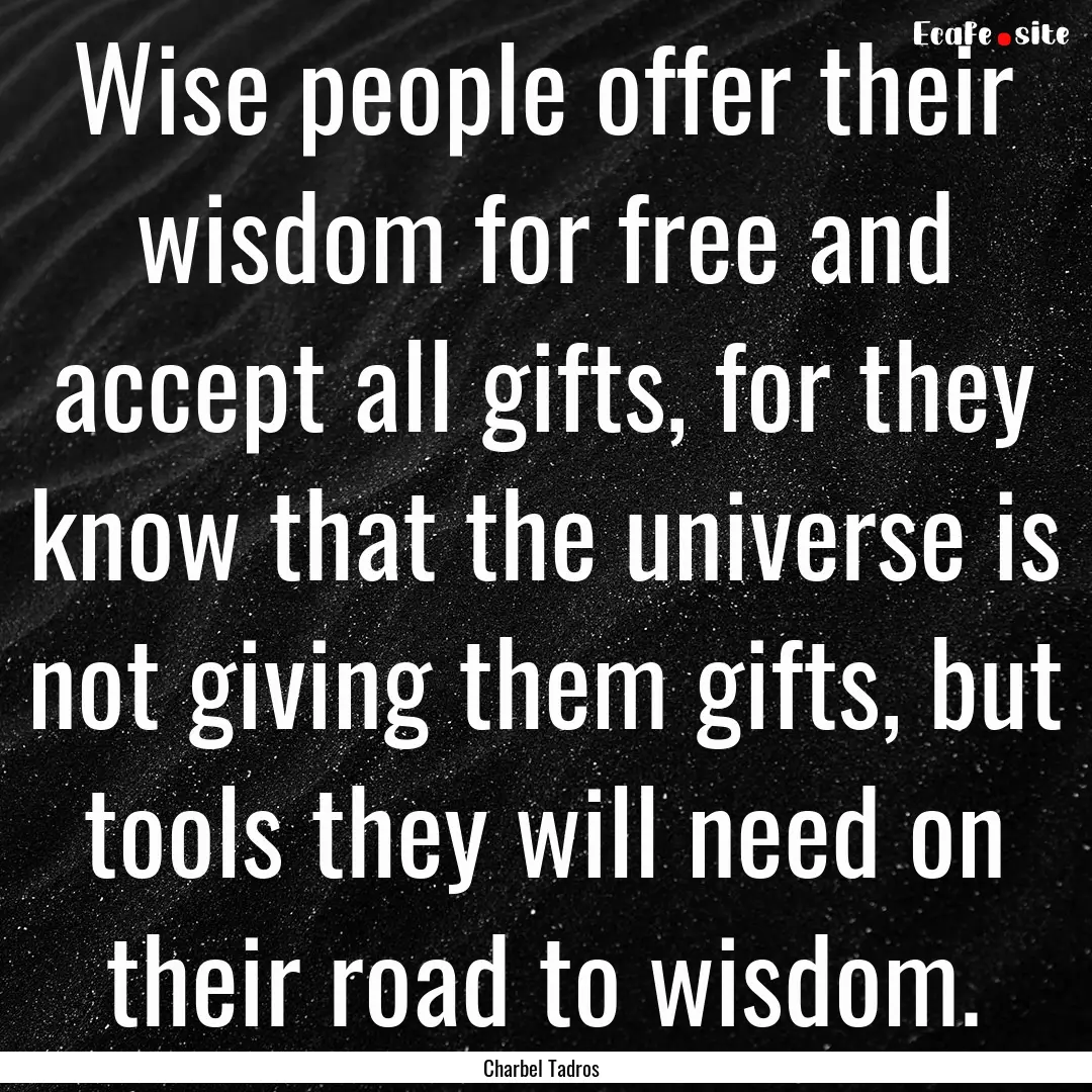 Wise people offer their wisdom for free and.... : Quote by Charbel Tadros