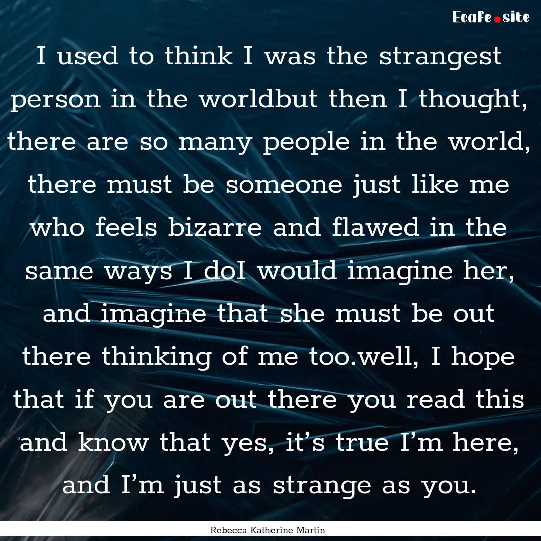 I used to think I was the strangest person.... : Quote by Rebecca Katherine Martin