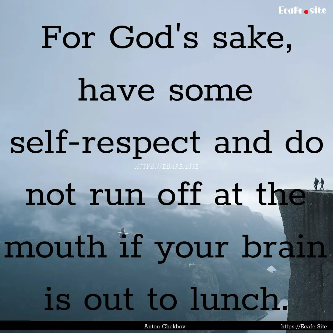 For God's sake, have some self-respect and.... : Quote by Anton Chekhov