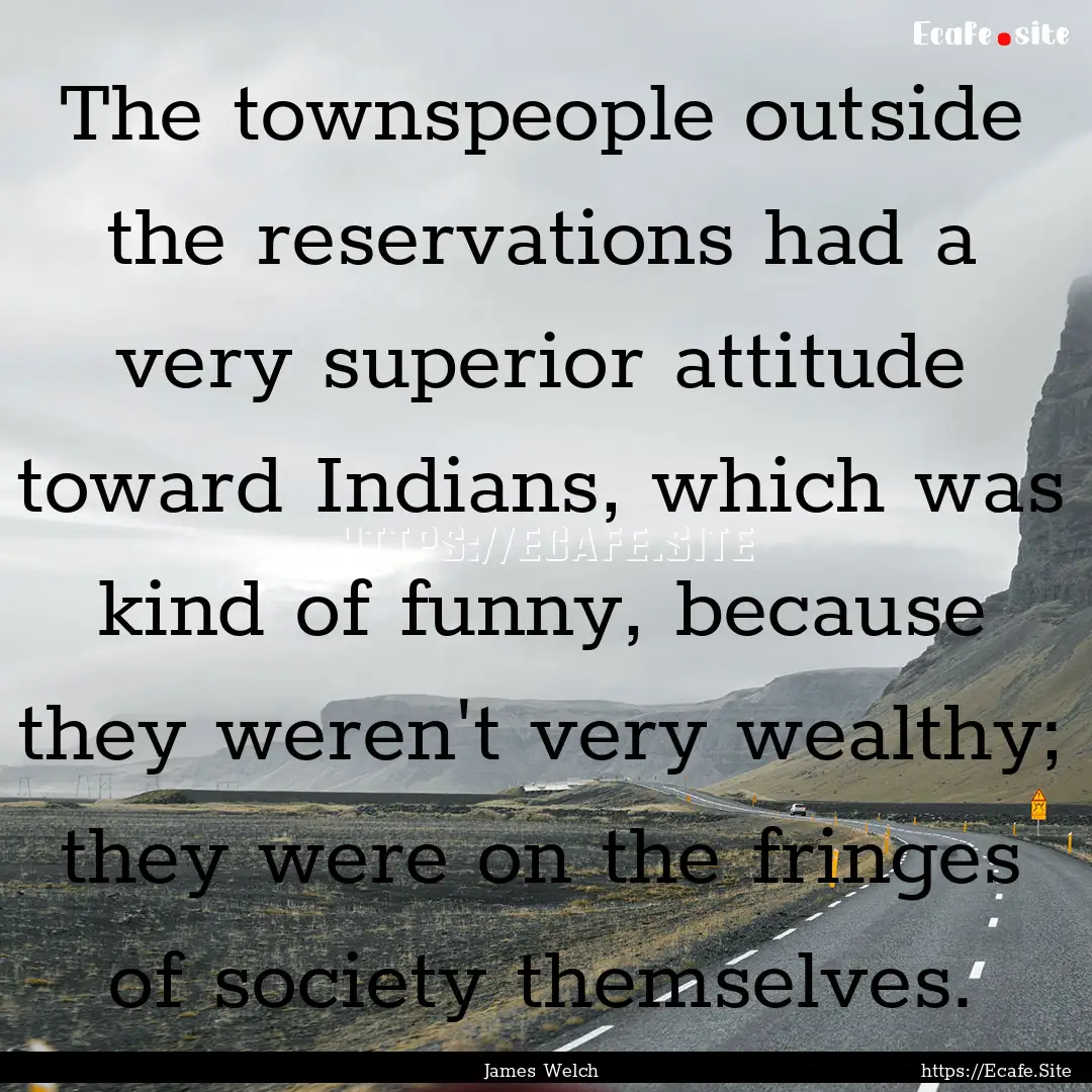 The townspeople outside the reservations.... : Quote by James Welch