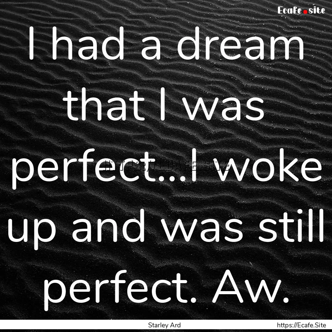 I had a dream that I was perfect…I woke.... : Quote by Starley Ard