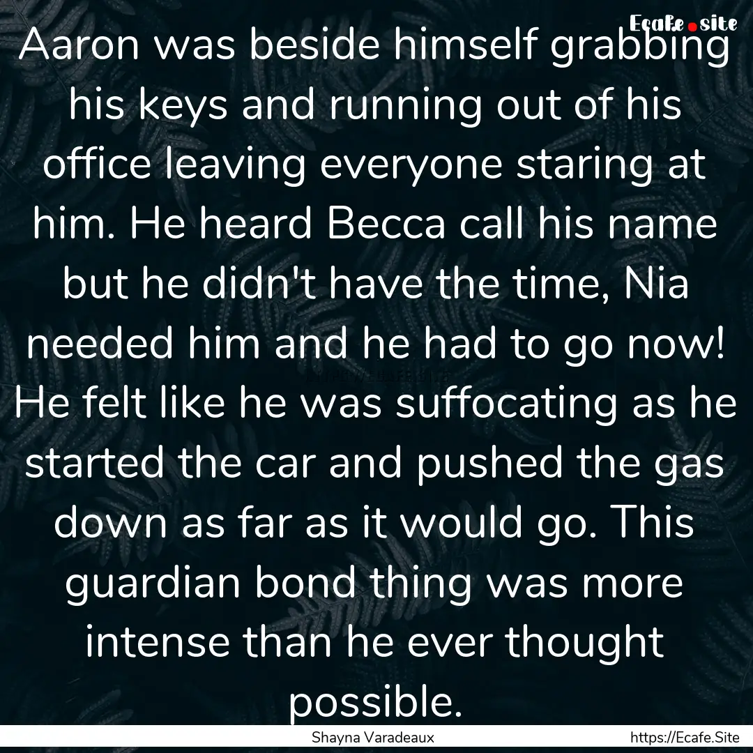 Aaron was beside himself grabbing his keys.... : Quote by Shayna Varadeaux