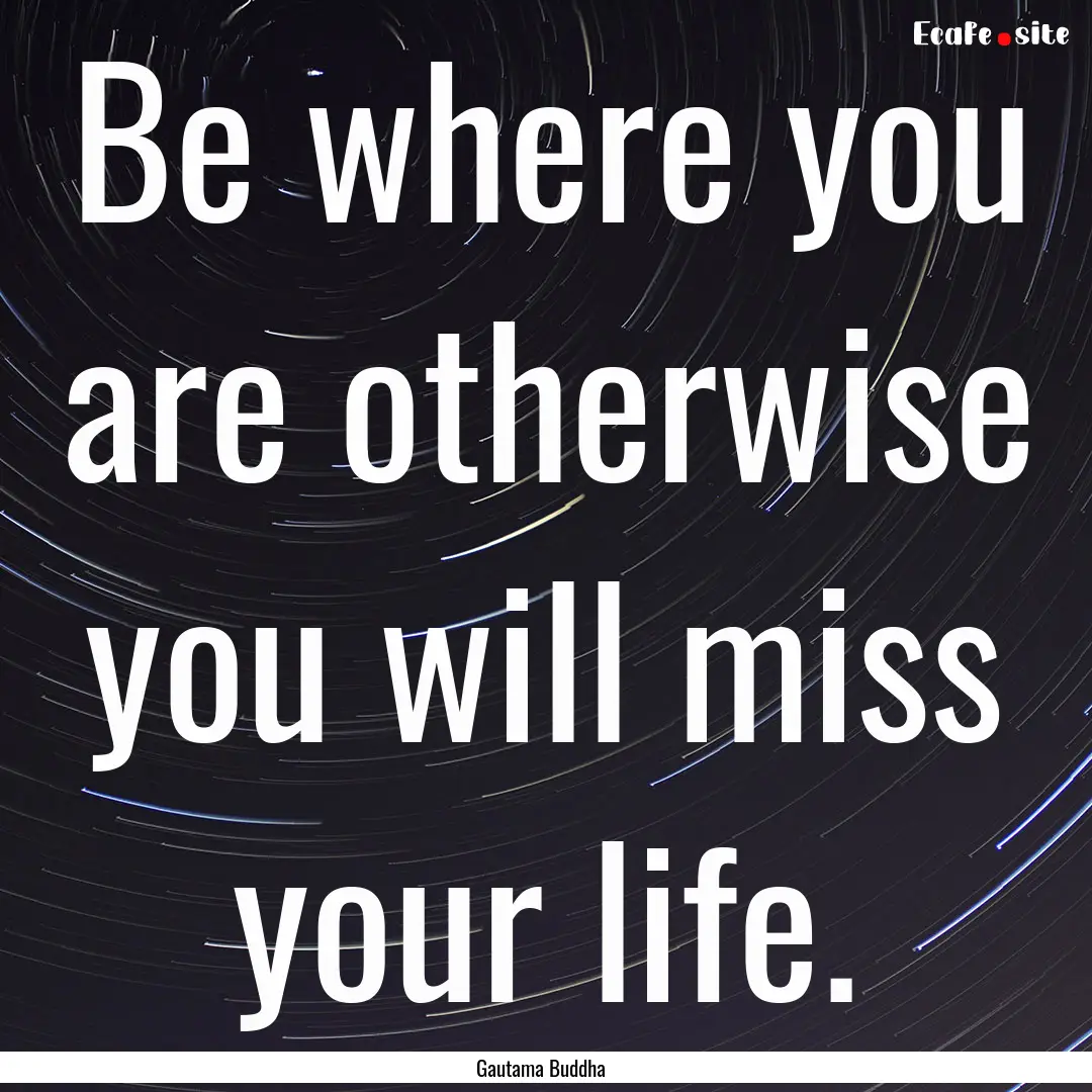 Be where you are otherwise you will miss.... : Quote by Gautama Buddha