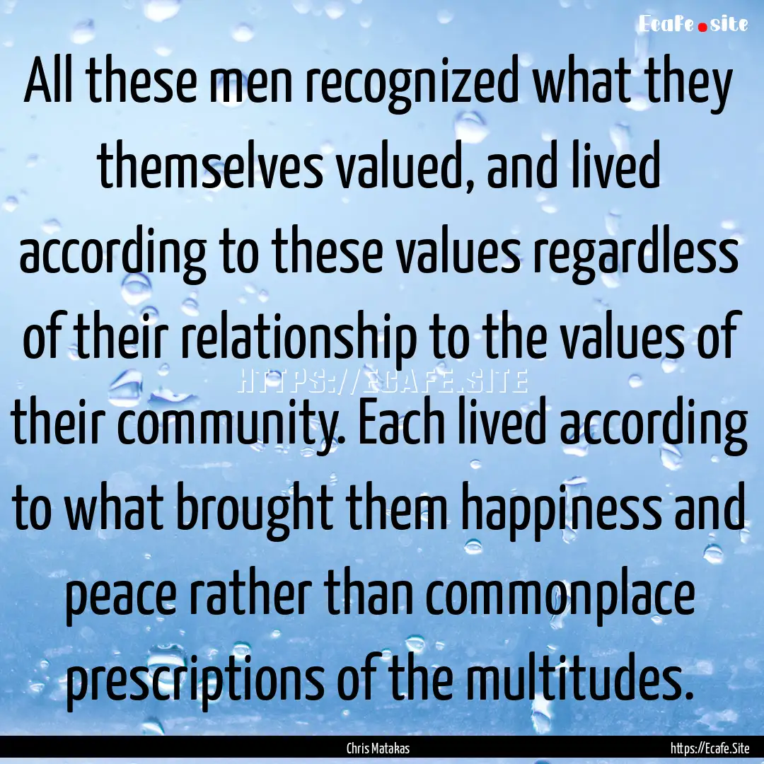 All these men recognized what they themselves.... : Quote by Chris Matakas