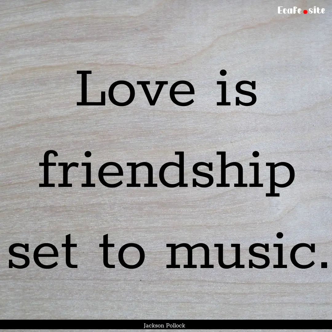 Love is friendship set to music. : Quote by Jackson Pollock