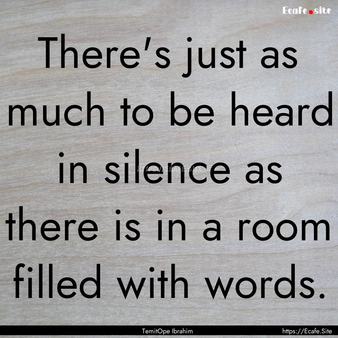 There's just as much to be heard in silence.... : Quote by TemitOpe Ibrahim