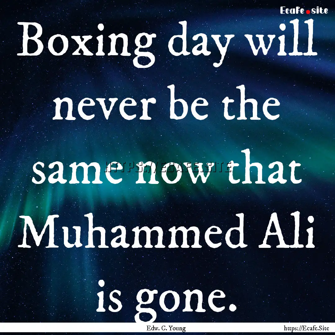 Boxing day will never be the same now that.... : Quote by Edw. C. Young