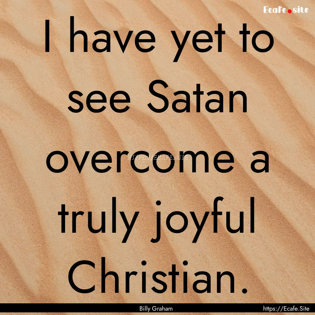 I have yet to see Satan overcome a truly.... : Quote by Billy Graham