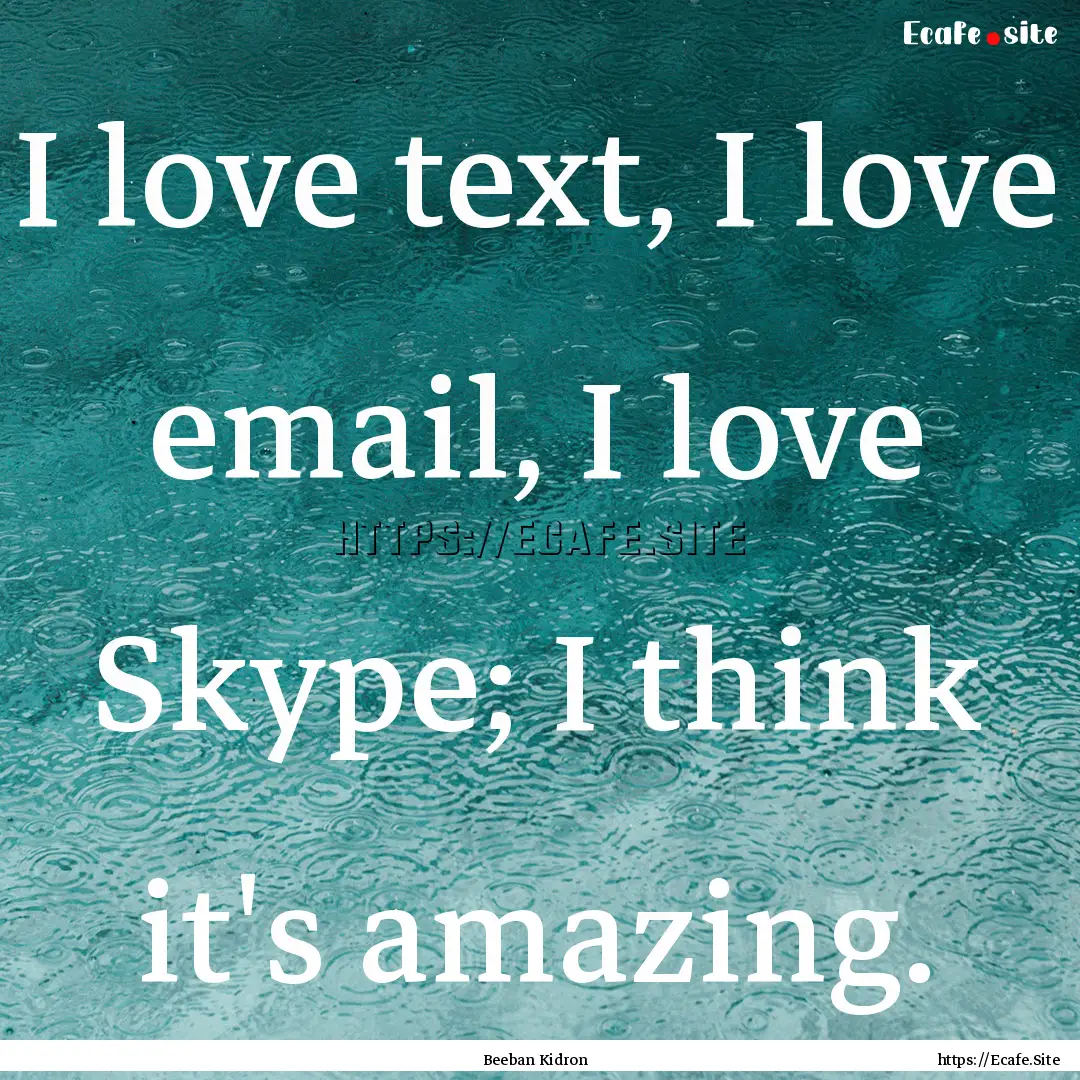 I love text, I love email, I love Skype;.... : Quote by Beeban Kidron