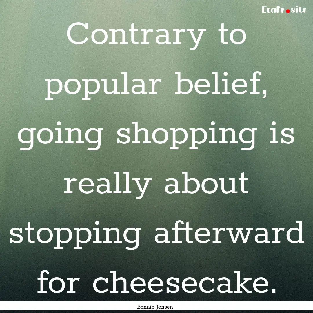 Contrary to popular belief, going shopping.... : Quote by Bonnie Jensen