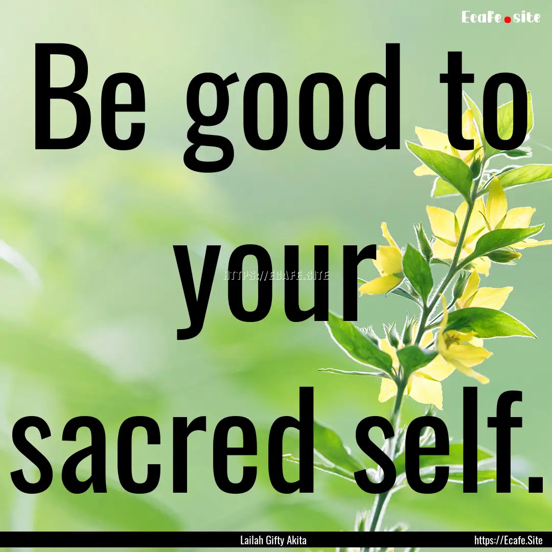 Be good to your sacred self. : Quote by Lailah Gifty Akita