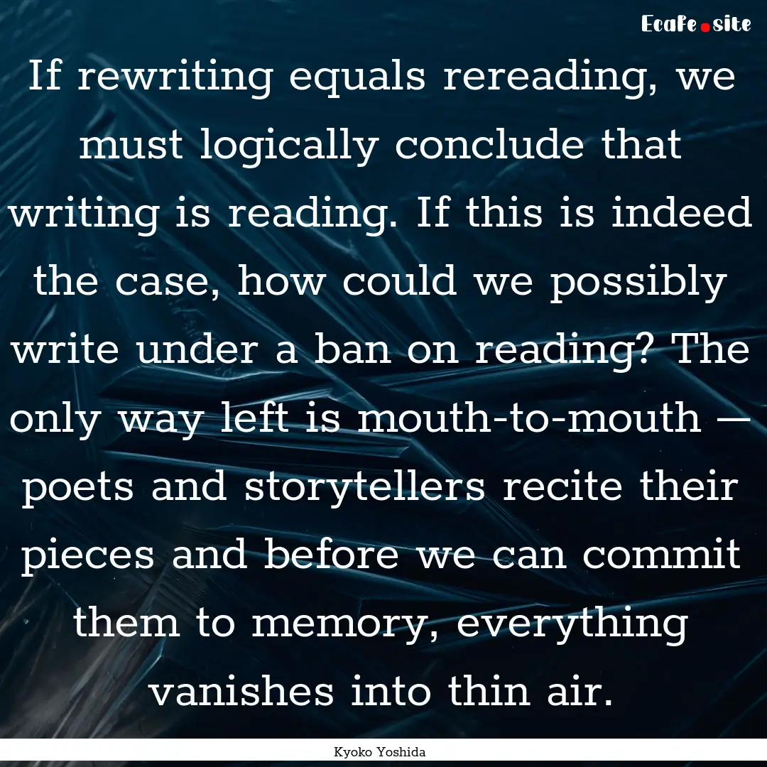 If rewriting equals rereading, we must logically.... : Quote by Kyoko Yoshida