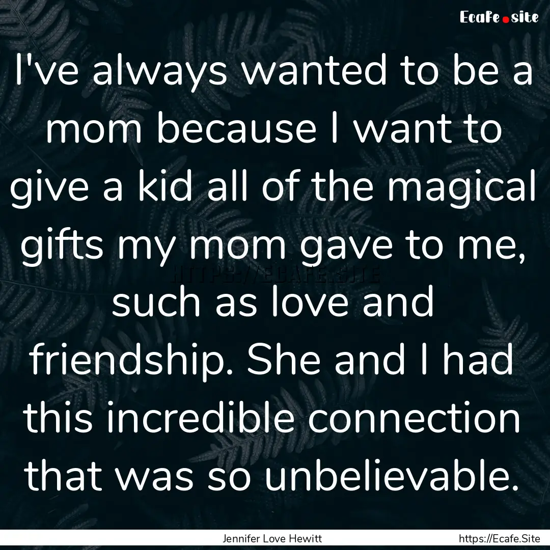 I've always wanted to be a mom because I.... : Quote by Jennifer Love Hewitt