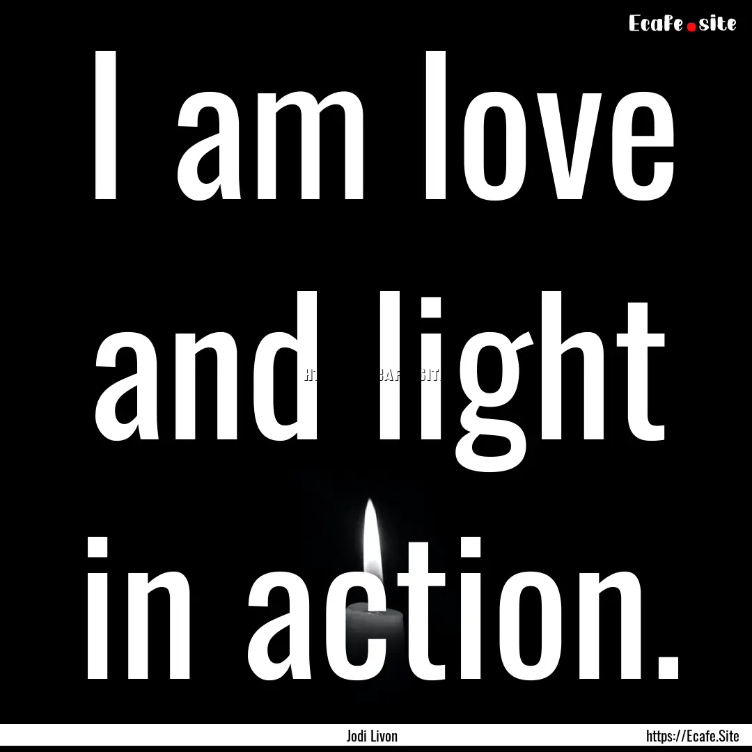 I am love and light in action. : Quote by Jodi Livon