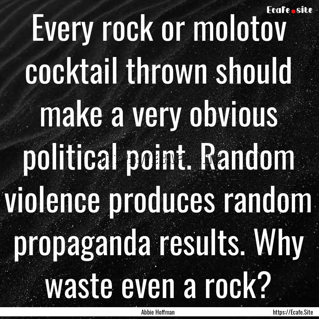 Every rock or molotov cocktail thrown should.... : Quote by Abbie Hoffman