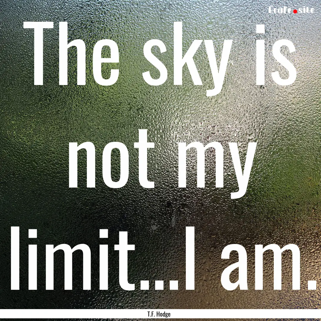 The sky is not my limit...I am. : Quote by T.F. Hodge