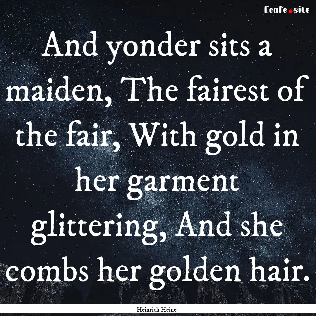 And yonder sits a maiden, The fairest of.... : Quote by Heinrich Heine