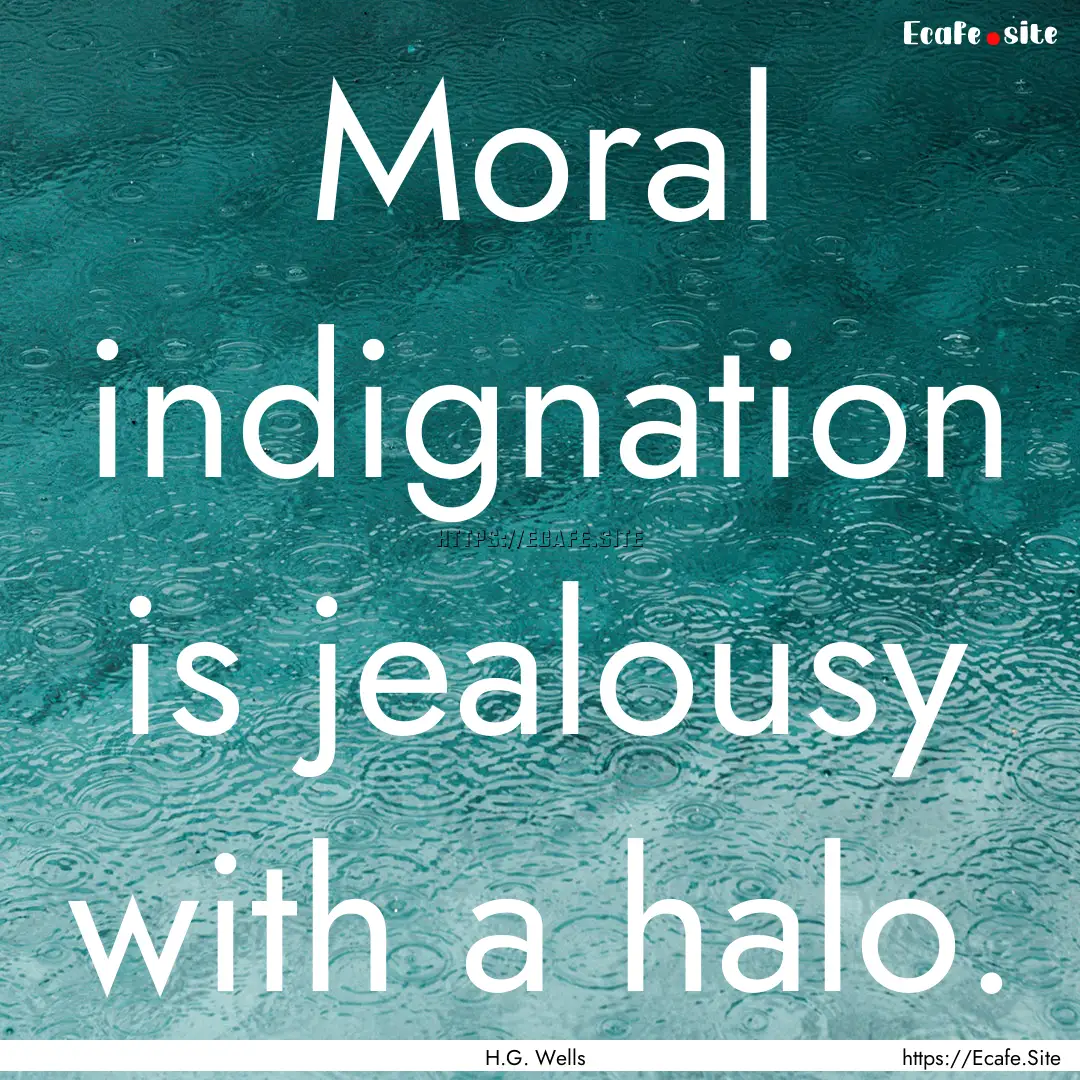 Moral indignation is jealousy with a halo..... : Quote by H.G. Wells