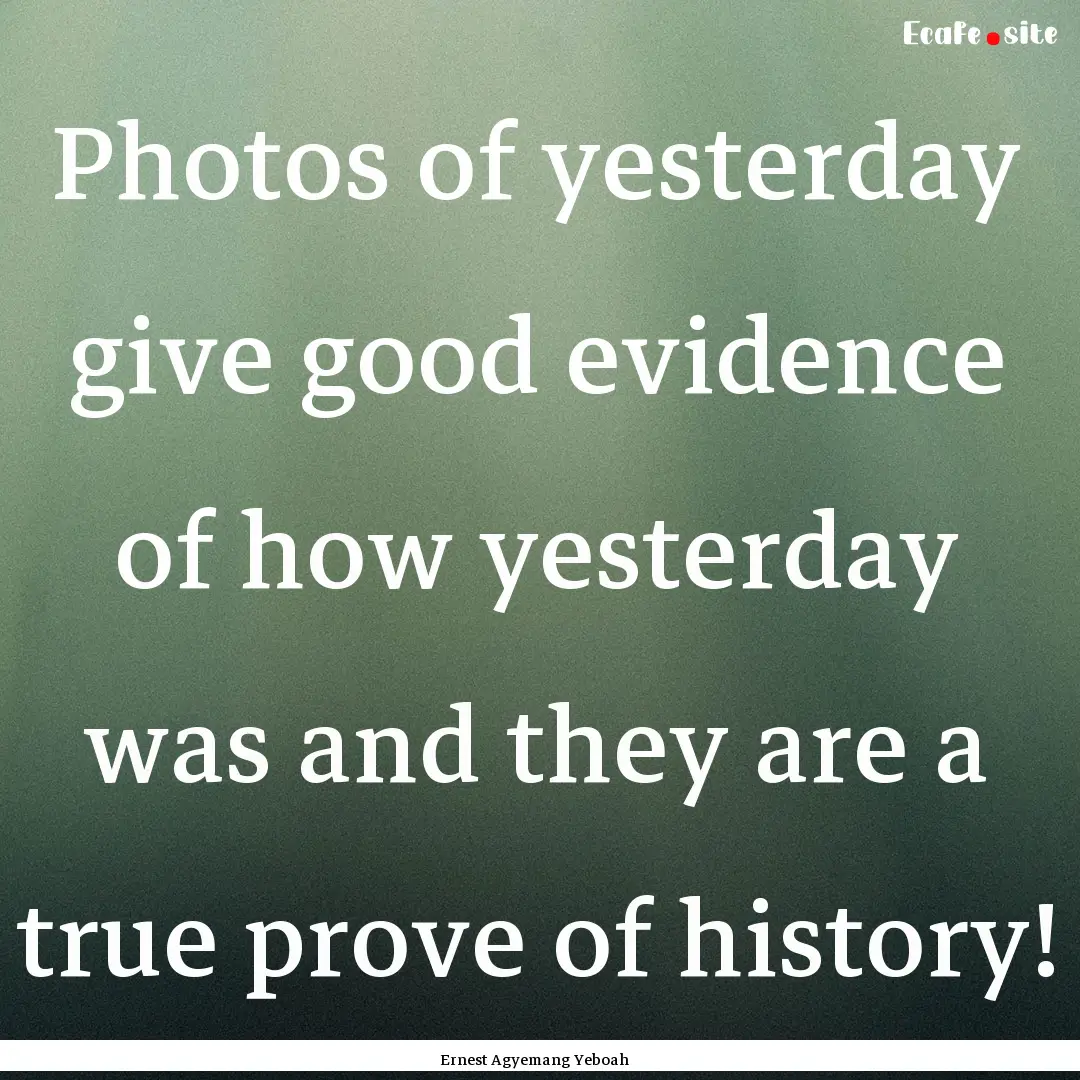 Photos of yesterday give good evidence of.... : Quote by Ernest Agyemang Yeboah