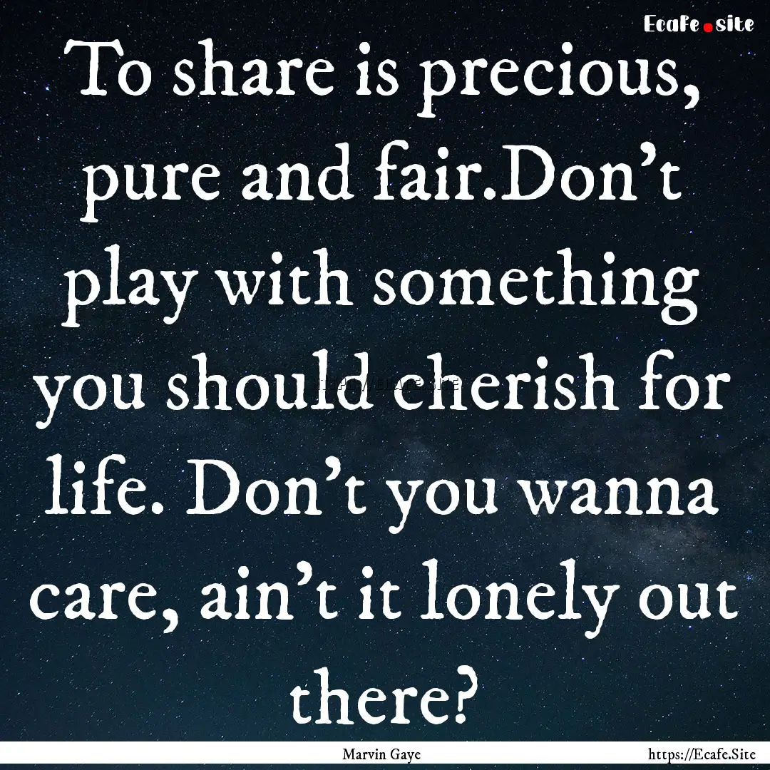 To share is precious, pure and fair.Don't.... : Quote by Marvin Gaye