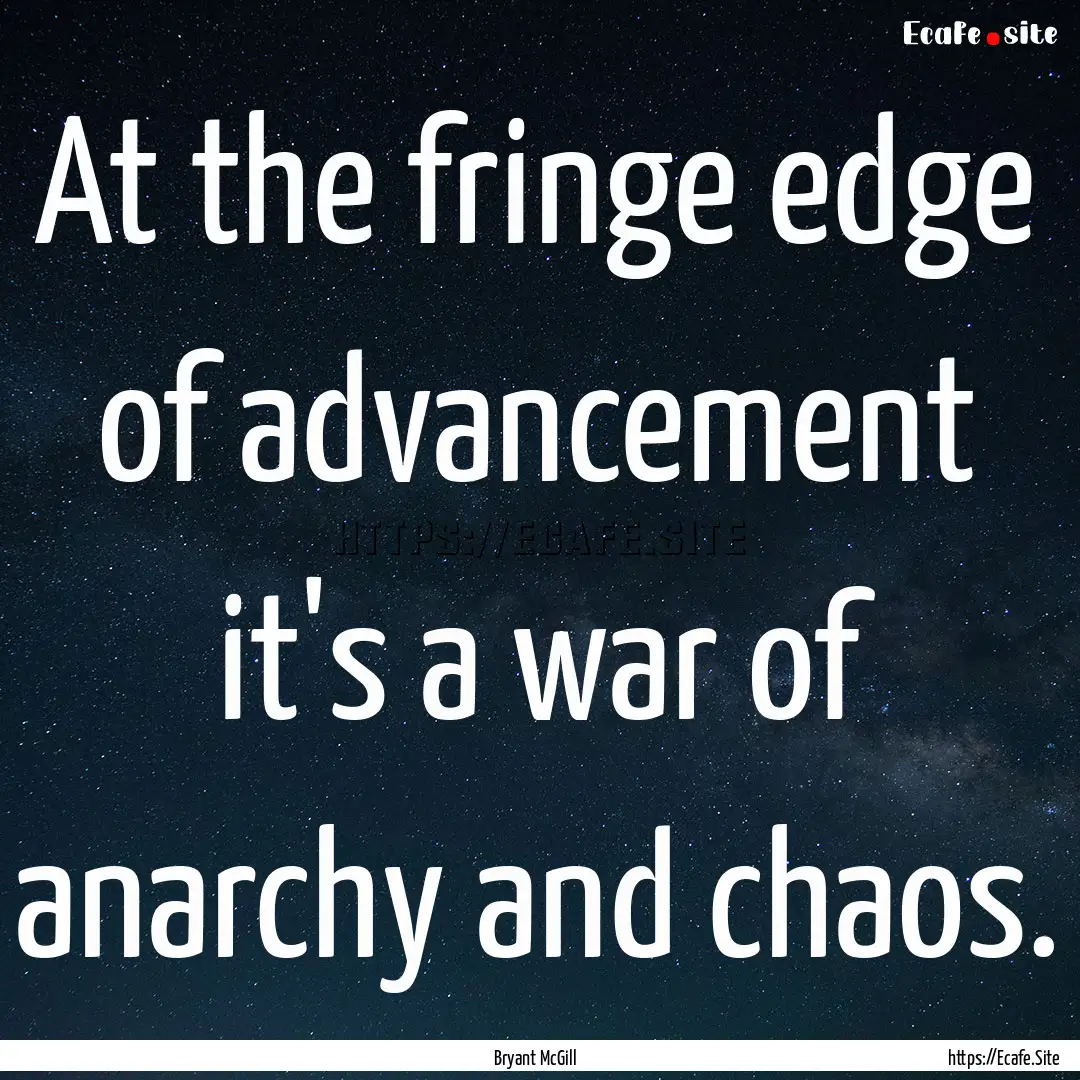 At the fringe edge of advancement it's a.... : Quote by Bryant McGill