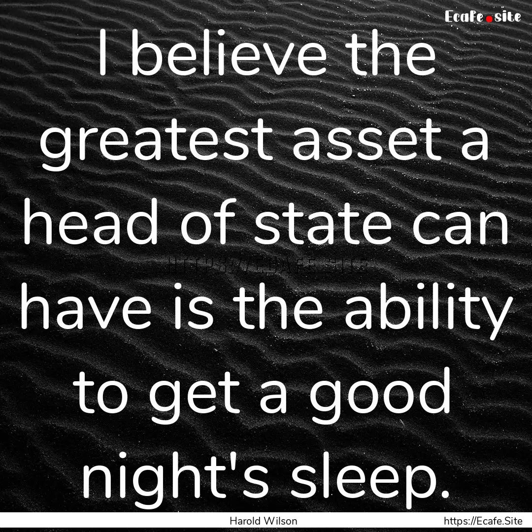 I believe the greatest asset a head of state.... : Quote by Harold Wilson