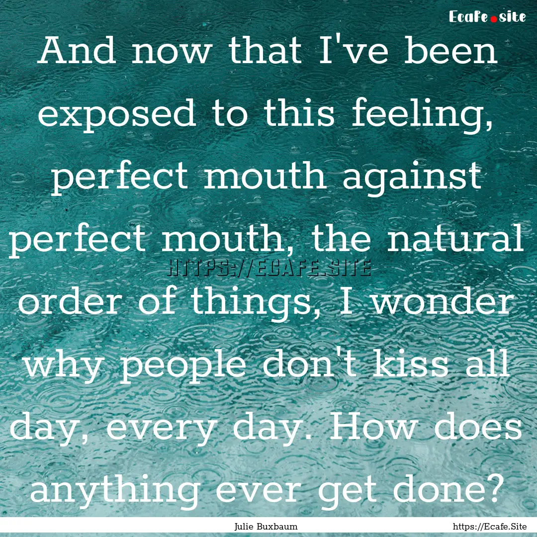 And now that I've been exposed to this feeling,.... : Quote by Julie Buxbaum