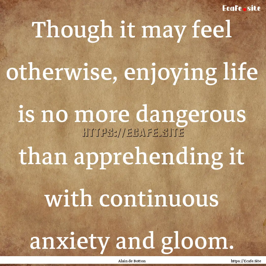 Though it may feel otherwise, enjoying life.... : Quote by Alain de Botton