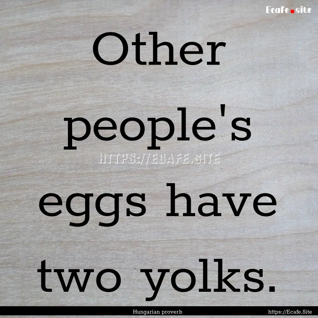 Other people's eggs have two yolks. : Quote by Hungarian proverb