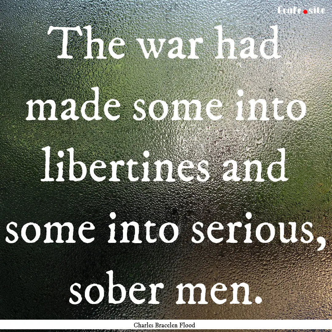 The war had made some into libertines and.... : Quote by Charles Bracelen Flood