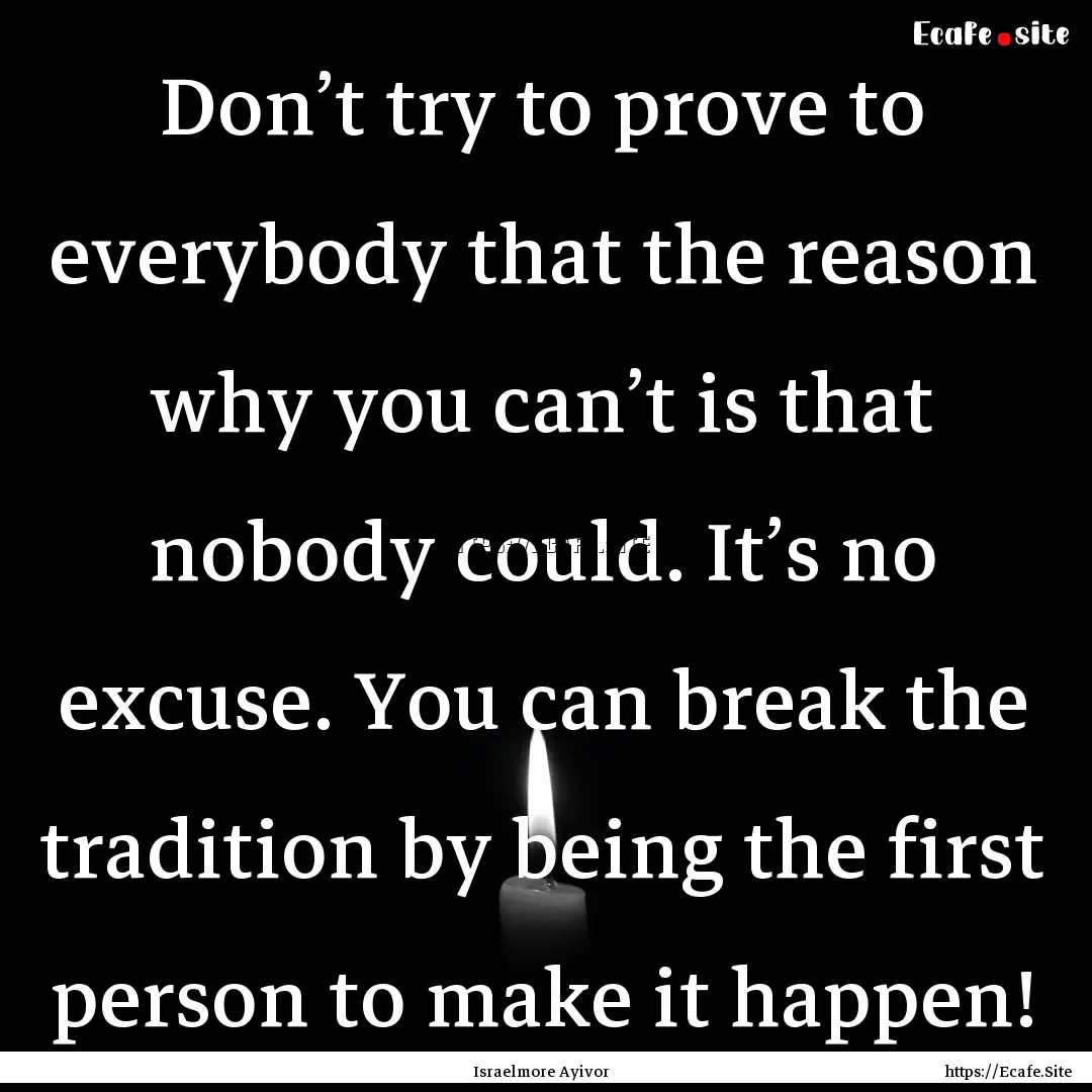 Don’t try to prove to everybody that the.... : Quote by Israelmore Ayivor