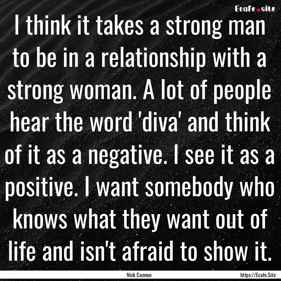 I think it takes a strong man to be in a.... : Quote by Nick Cannon