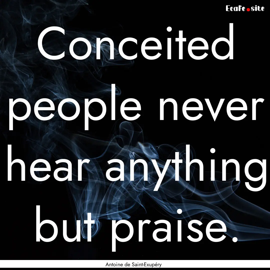 Conceited people never hear anything but.... : Quote by Antoine de Saint-Exupéry