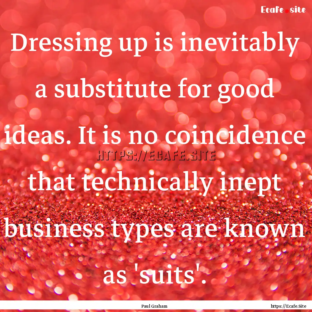 Dressing up is inevitably a substitute for.... : Quote by Paul Graham